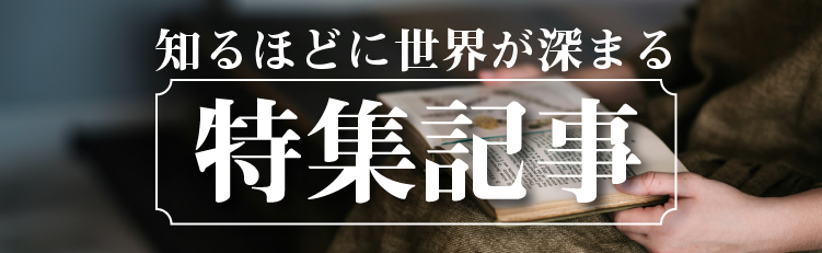 知るほどに世界が深まる特集記事